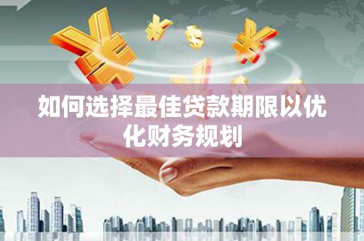 丰县如何选择最佳贷款期限以优化财务规划