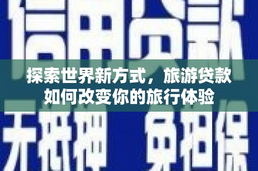 丰县探索世界新方式，旅游贷款如何改变你的旅行体验