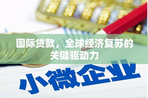 丰县国际贷款，全球经济复苏的关键驱动力