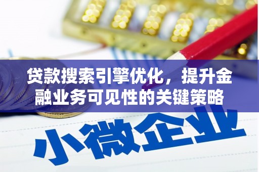 丰县贷款搜索引擎优化，提升金融业务可见性的关键策略