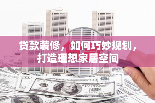 丰县贷款装修，如何巧妙规划，打造理想家居空间