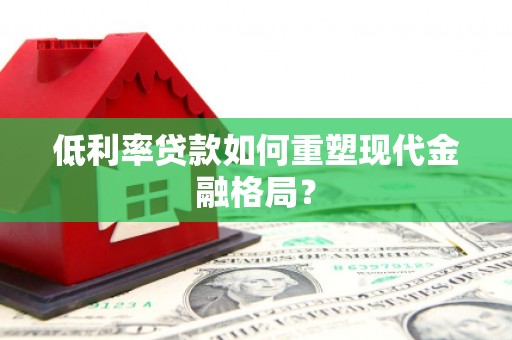 丰县低利率贷款如何重塑现代金融格局？