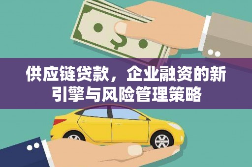丰县供应链贷款，企业融资的新引擎与风险管理策略