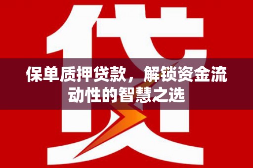 丰县保单质押贷款，解锁资金流动性的智慧之选