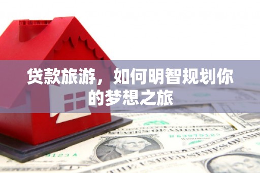 丰县贷款旅游，如何明智规划你的梦想之旅