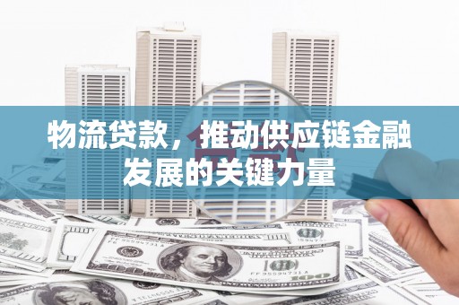 丰县物流贷款，推动供应链金融发展的关键力量
