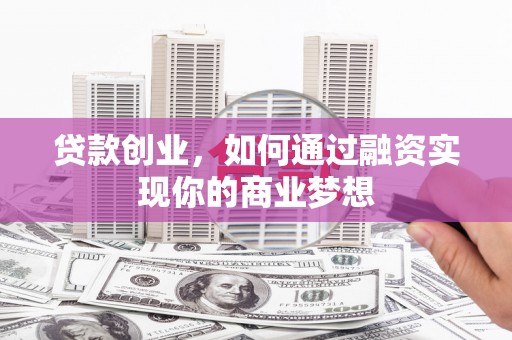 丰县贷款创业，如何通过融资实现你的商业梦想