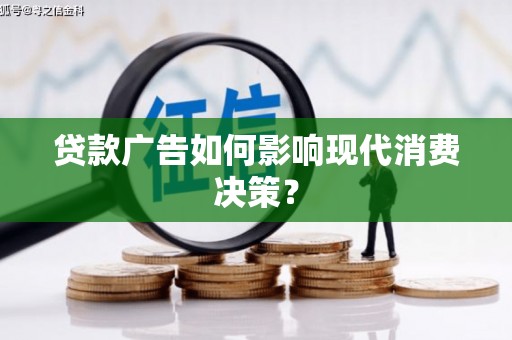 丰县贷款广告如何影响现代消费决策？