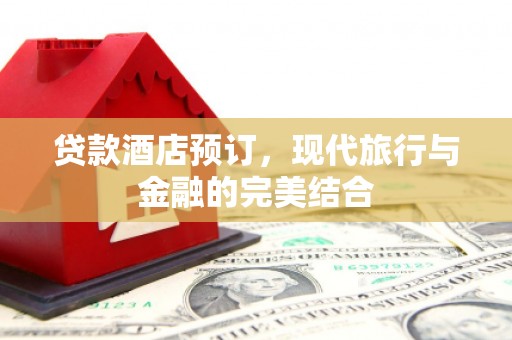 丰县贷款酒店预订，现代旅行与金融的完美结合