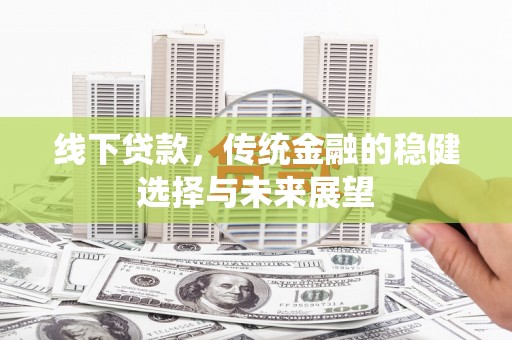 丰县线下贷款，传统金融的稳健选择与未来展望