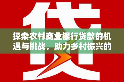 丰县探索农村商业银行贷款的机遇与挑战，助力乡村振兴的金融引擎