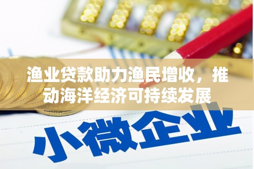 丰县渔业贷款助力渔民增收，推动海洋经济可持续发展
