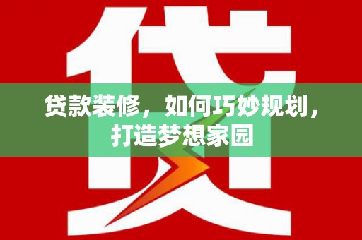 丰县贷款装修，如何巧妙规划，打造梦想家园