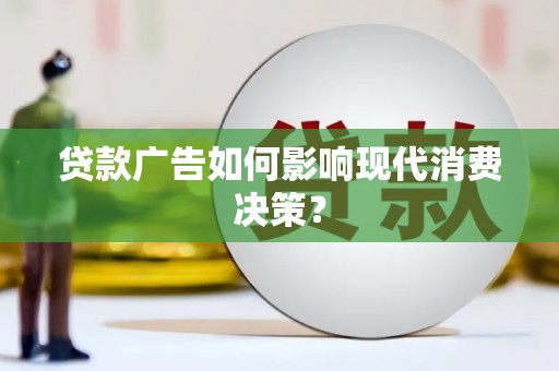 丰县贷款广告如何影响现代消费决策？
