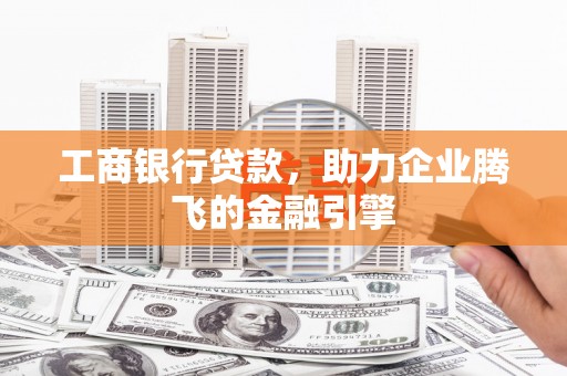 丰县工商银行贷款，助力企业腾飞的金融引擎