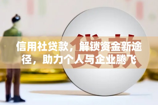 丰县信用社贷款，解锁资金新途径，助力个人与企业腾飞