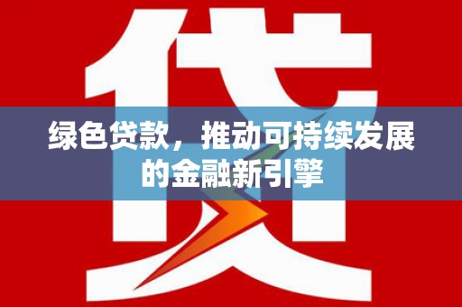 丰县绿色贷款，推动可持续发展的金融新引擎
