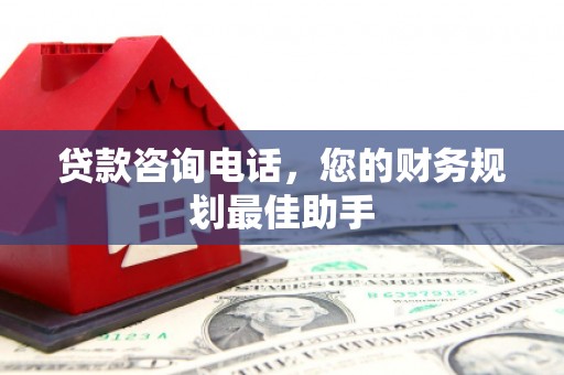 丰县贷款咨询电话，您的财务规划最佳助手