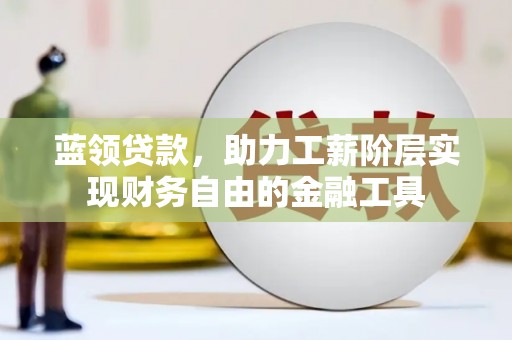 丰县蓝领贷款，助力工薪阶层实现财务自由的金融工具