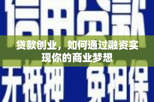 丰县贷款创业，如何通过融资实现你的商业梦想
