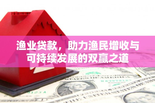 丰县渔业贷款，助力渔民增收与可持续发展的双赢之道