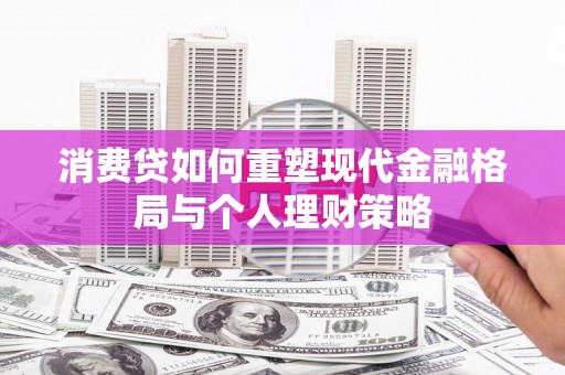 丰县消费贷如何重塑现代金融格局与个人理财策略