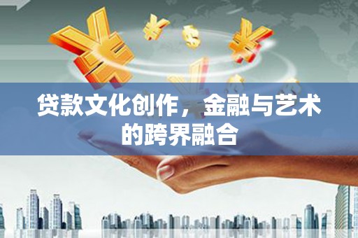 丰县贷款文化创作，金融与艺术的跨界融合