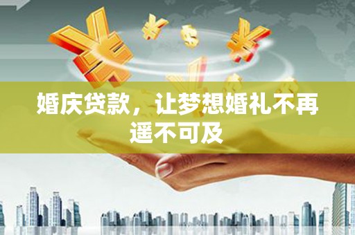 丰县婚庆贷款，让梦想婚礼不再遥不可及