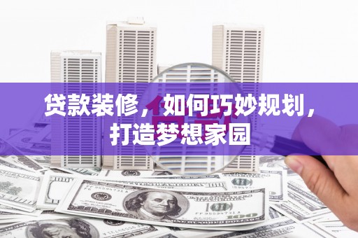 丰县贷款装修，如何巧妙规划，打造梦想家园