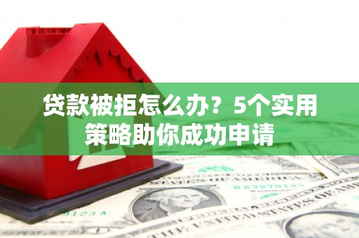 丰县贷款被拒怎么办？5个实用策略助你成功申请