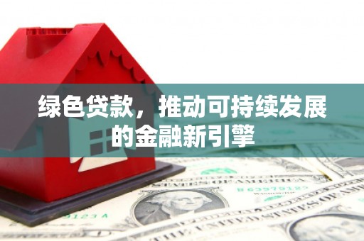 丰县绿色贷款，推动可持续发展的金融新引擎