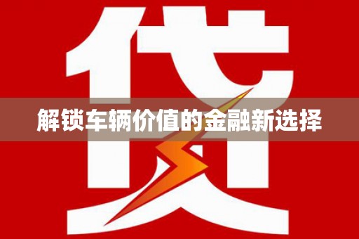 丰县解锁车辆价值的金融新选择