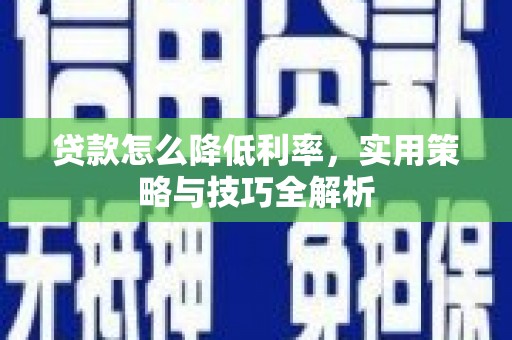 丰县贷款怎么降低利率，实用策略与技巧全解析