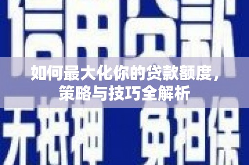 丰县如何最大化你的贷款额度，策略与技巧全解析
