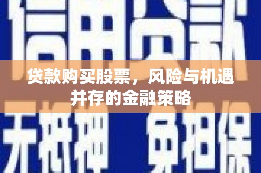丰县贷款购买股票，风险与机遇并存的金融策略