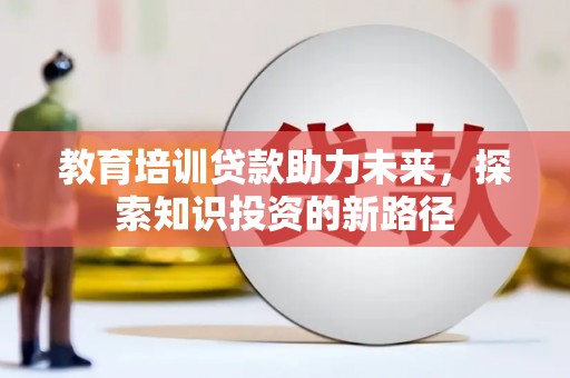 丰县教育培训贷款助力未来，探索知识投资的新路径