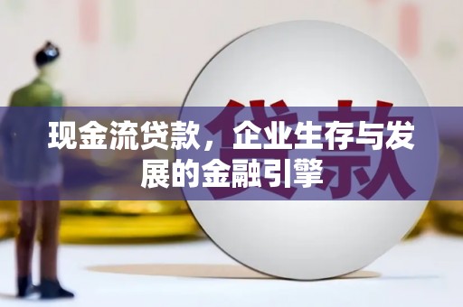 丰县现金流贷款，企业生存与发展的金融引擎