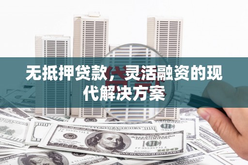 丰县无抵押贷款，灵活融资的现代解决方案