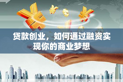 丰县贷款创业，如何通过融资实现你的商业梦想