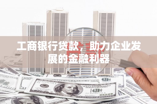 丰县工商银行贷款，助力企业发展的金融利器