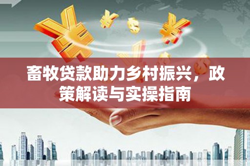 丰县畜牧贷款助力乡村振兴，政策解读与实操指南