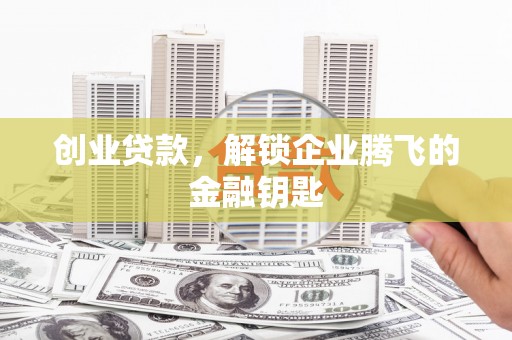 丰县创业贷款，解锁企业腾飞的金融钥匙