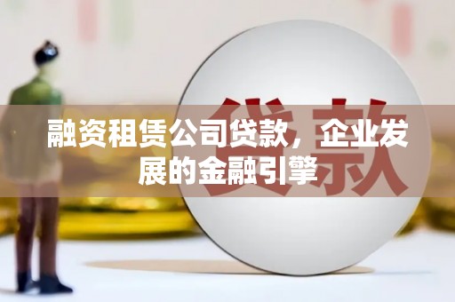 丰县融资租赁公司贷款，企业发展的金融引擎