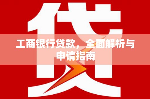 丰县工商银行贷款，全面解析与申请指南