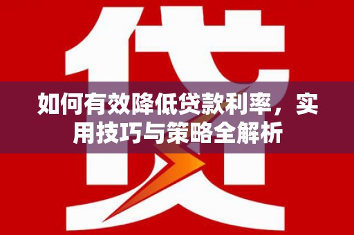 丰县如何有效降低贷款利率，实用技巧与策略全解析