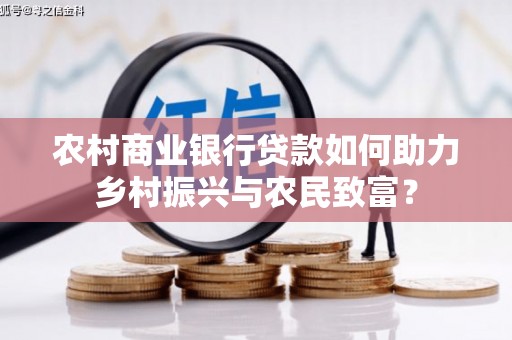 丰县农村商业银行贷款如何助力乡村振兴与农民致富？