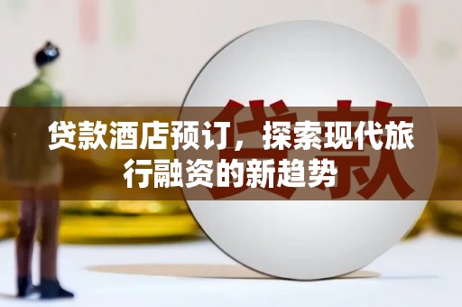 丰县贷款酒店预订，探索现代旅行融资的新趋势
