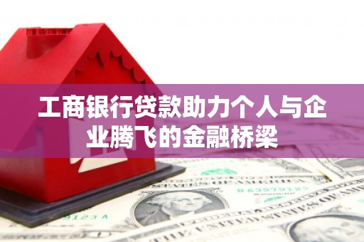 丰县工商银行贷款助力个人与企业腾飞的金融桥梁