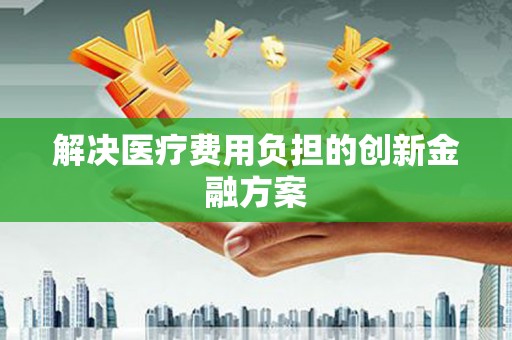 丰县解决医疗费用负担的创新金融方案