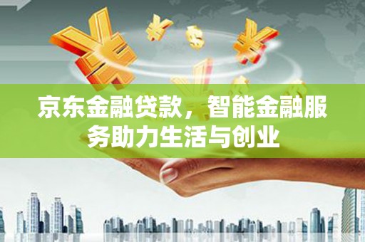 丰县京东金融贷款，智能金融服务助力生活与创业